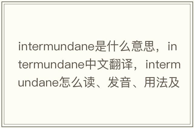 intermundane是什么意思，intermundane中文翻譯，intermundane怎么讀、發(fā)音、用法及例句