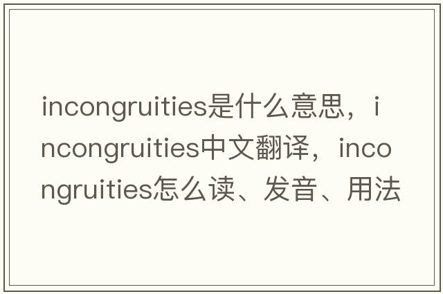 incongruities是什么意思，incongruities中文翻譯，incongruities怎么讀、發(fā)音、用法及例句