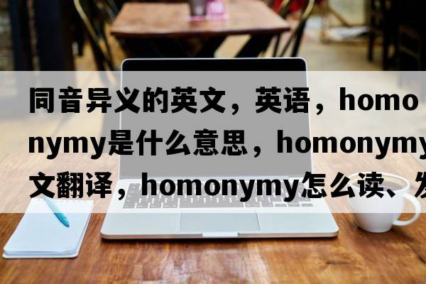 同音異義的英文，英語(yǔ)，homonymy是什么意思，homonymy中文翻譯，homonymy怎么讀、發(fā)音、用法及例句