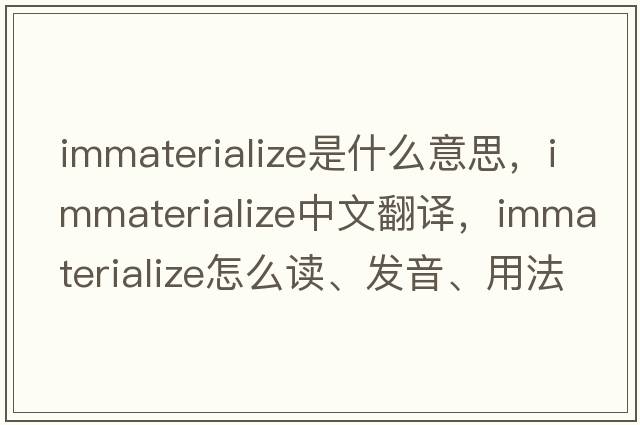 immaterialize是什么意思，immaterialize中文翻譯，immaterialize怎么讀、發(fā)音、用法及例句