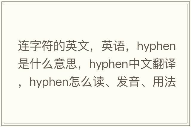 連字符的英文，英語(yǔ)，hyphen是什么意思，hyphen中文翻譯，hyphen怎么讀、發(fā)音、用法及例句