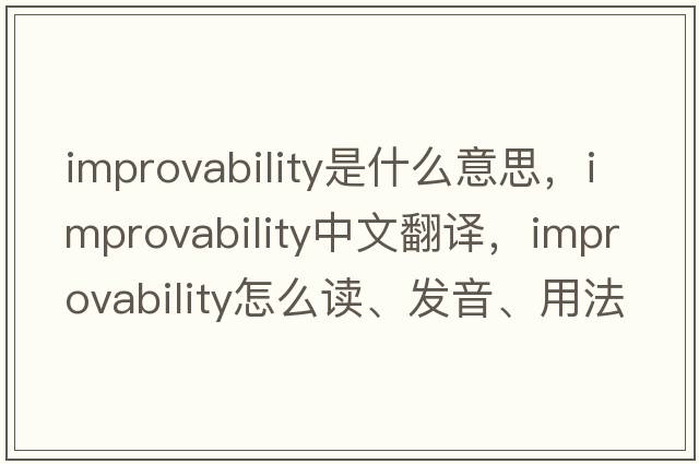 improvability是什么意思，improvability中文翻譯，improvability怎么讀、發(fā)音、用法及例句