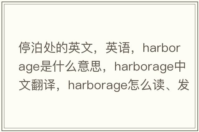 停泊處的英文，英語，harborage是什么意思，harborage中文翻譯，harborage怎么讀、發(fā)音、用法及例句