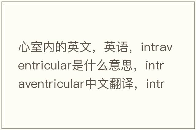 心室內(nèi)的英文，英語，intraventricular是什么意思，intraventricular中文翻譯，intraventricular怎么讀、發(fā)音、用法及例句