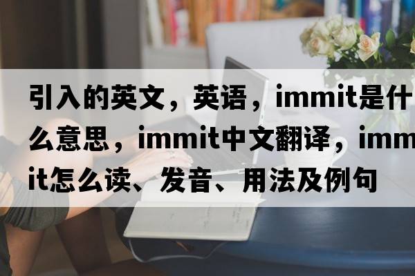 引入的英文，英語，immit是什么意思，immit中文翻譯，immit怎么讀、發(fā)音、用法及例句