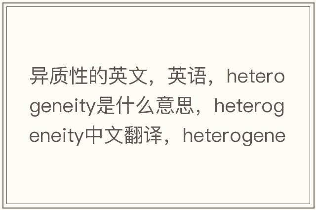 異質(zhì)性的英文，英語(yǔ)，heterogeneity是什么意思，heterogeneity中文翻譯，heterogeneity怎么讀、發(fā)音、用法及例句