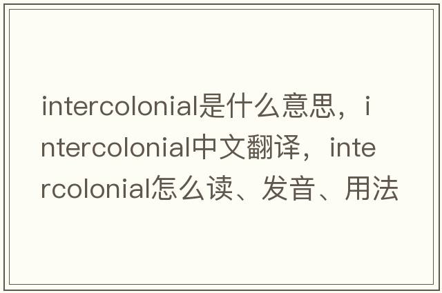 intercolonial是什么意思，intercolonial中文翻譯，intercolonial怎么讀、發(fā)音、用法及例句