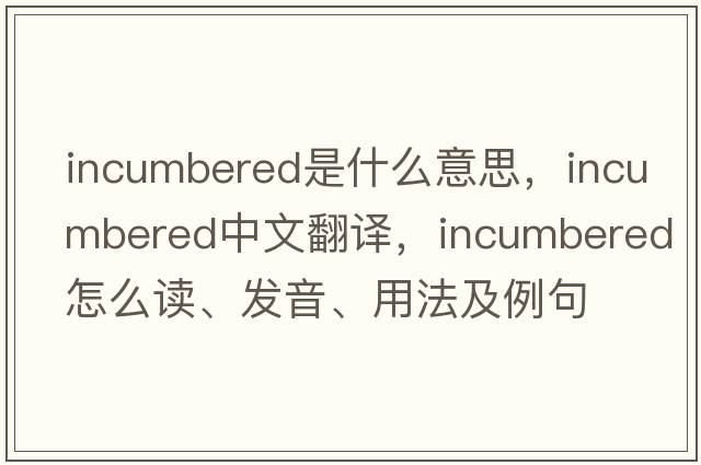 incumbered是什么意思，incumbered中文翻譯，incumbered怎么讀、發(fā)音、用法及例句