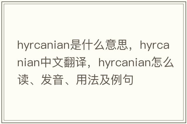 Hyrcanian是什么意思，Hyrcanian中文翻譯，Hyrcanian怎么讀、發(fā)音、用法及例句