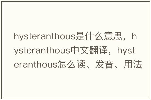 hysteranthous是什么意思，hysteranthous中文翻譯，hysteranthous怎么讀、發(fā)音、用法及例句