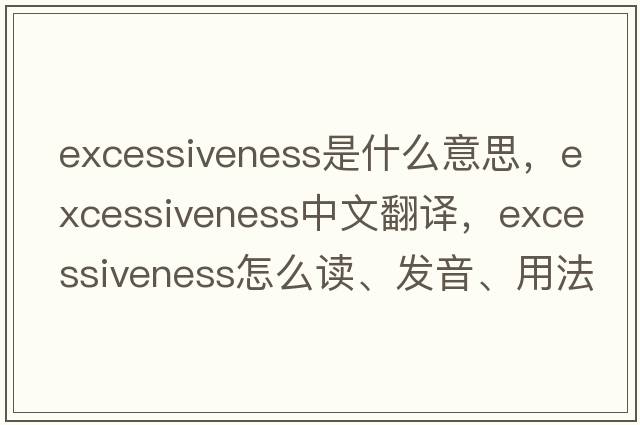 excessiveness是什么意思，excessiveness中文翻譯，excessiveness怎么讀、發(fā)音、用法及例句