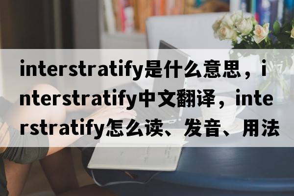 interstratify是什么意思，interstratify中文翻譯，interstratify怎么讀、發(fā)音、用法及例句