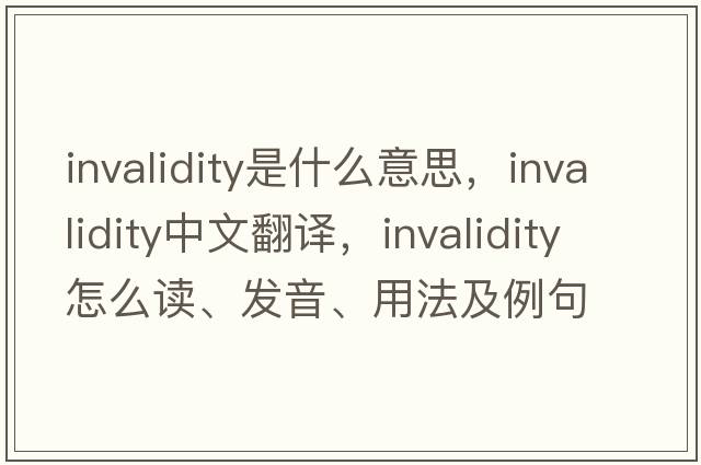 invalidity是什么意思，invalidity中文翻譯，invalidity怎么讀、發(fā)音、用法及例句