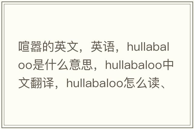 喧囂的英文，英語，hullabaloo是什么意思，hullabaloo中文翻譯，hullabaloo怎么讀、發(fā)音、用法及例句