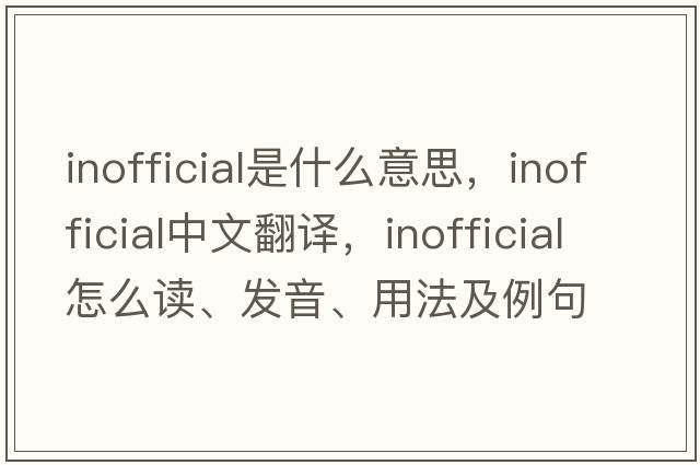 inofficial是什么意思，inofficial中文翻譯，inofficial怎么讀、發(fā)音、用法及例句