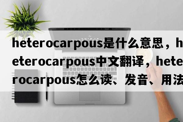 heterocarpous是什么意思，heterocarpous中文翻譯，heterocarpous怎么讀、發(fā)音、用法及例句