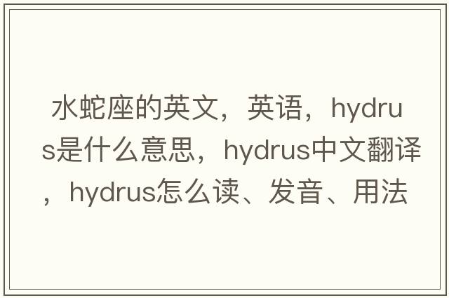  水蛇座的英文，英語，Hydrus是什么意思，Hydrus中文翻譯，Hydrus怎么讀、發(fā)音、用法及例句