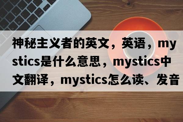神秘主義者的英文，英語(yǔ)，mystics是什么意思，mystics中文翻譯，mystics怎么讀、發(fā)音、用法及例句