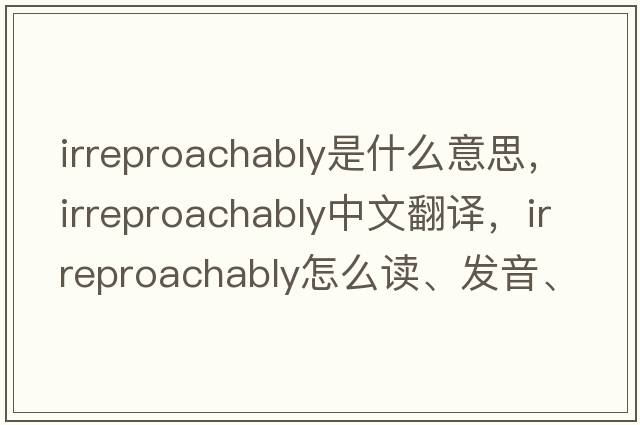 irreproachably是什么意思，irreproachably中文翻譯，irreproachably怎么讀、發(fā)音、用法及例句