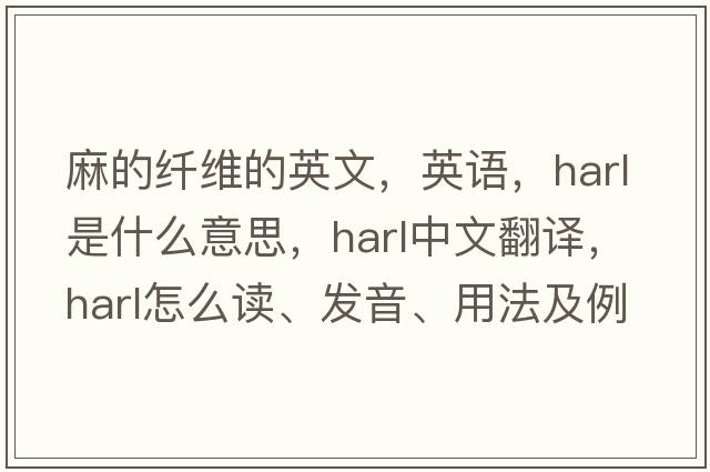 麻的纖維的英文，英語，harl是什么意思，harl中文翻譯，harl怎么讀、發(fā)音、用法及例句