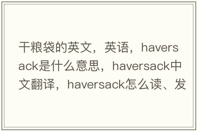 干糧袋的英文，英語，haversack是什么意思，haversack中文翻譯，haversack怎么讀、發(fā)音、用法及例句