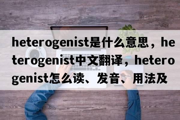 heterogenist是什么意思，heterogenist中文翻譯，heterogenist怎么讀、發(fā)音、用法及例句