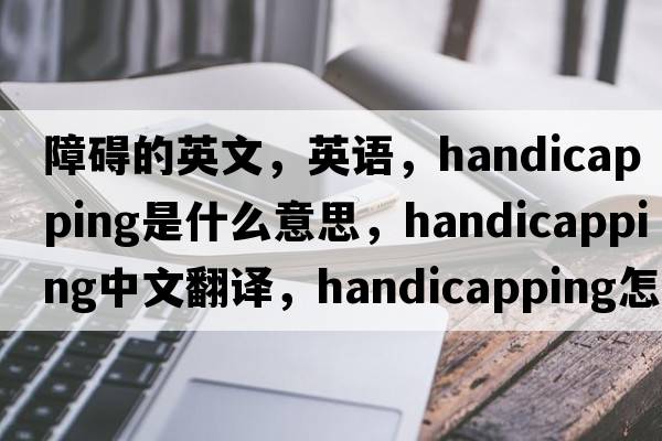 障礙的英文，英語，handicapping是什么意思，handicapping中文翻譯，handicapping怎么讀、發(fā)音、用法及例句