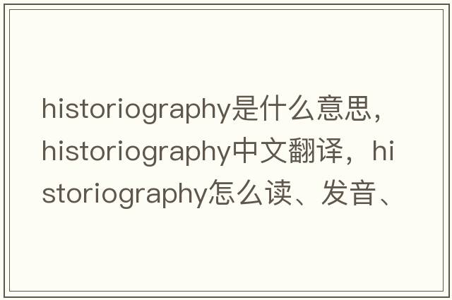 historiography是什么意思，historiography中文翻譯，historiography怎么讀、發(fā)音、用法及例句