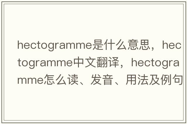 hectogramme是什么意思，hectogramme中文翻譯，hectogramme怎么讀、發(fā)音、用法及例句