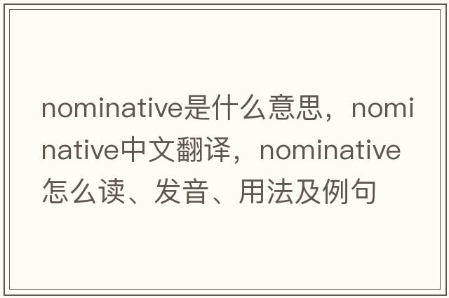 nominative是什么意思，nominative中文翻譯，nominative怎么讀、發(fā)音、用法及例句