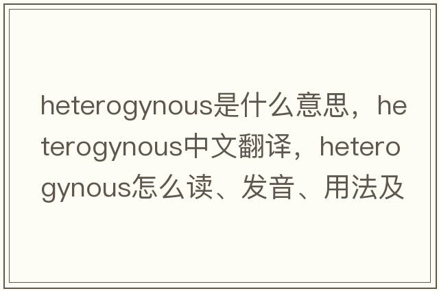 heterogynous是什么意思，heterogynous中文翻譯，heterogynous怎么讀、發(fā)音、用法及例句