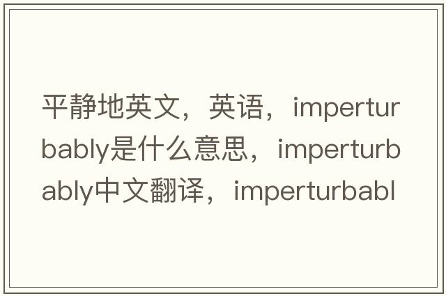 平靜地英文，英語，imperturbably是什么意思，imperturbably中文翻譯，imperturbably怎么讀、發(fā)音、用法及例句
