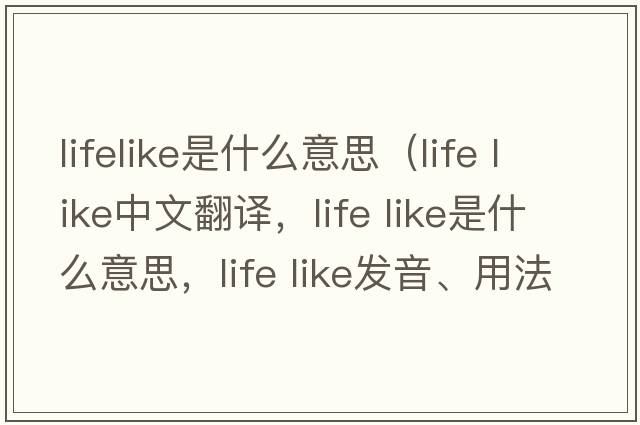 lifelike是什么意思（life like中文翻譯，life like是什么意思，life like發(fā)音、用法及例句）