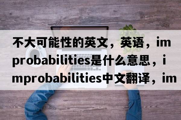 不大可能性的英文，英語，improbabilities是什么意思，improbabilities中文翻譯，improbabilities怎么讀、發(fā)音、用法及例句