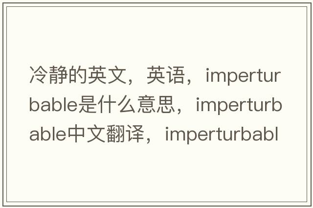 冷靜的英文，英語，imperturbable是什么意思，imperturbable中文翻譯，imperturbable怎么讀、發(fā)音、用法及例句