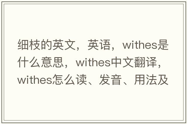 細(xì)枝的英文，英語(yǔ)，withes是什么意思，withes中文翻譯，withes怎么讀、發(fā)音、用法及例句
