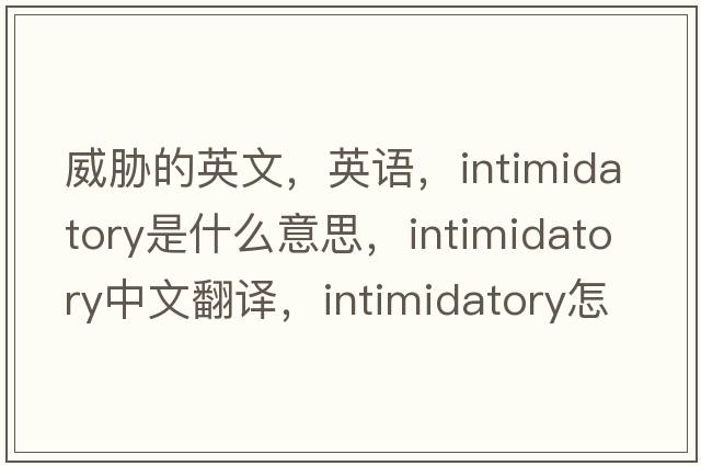 威脅的英文，英語，intimidatory是什么意思，intimidatory中文翻譯，intimidatory怎么讀、發(fā)音、用法及例句