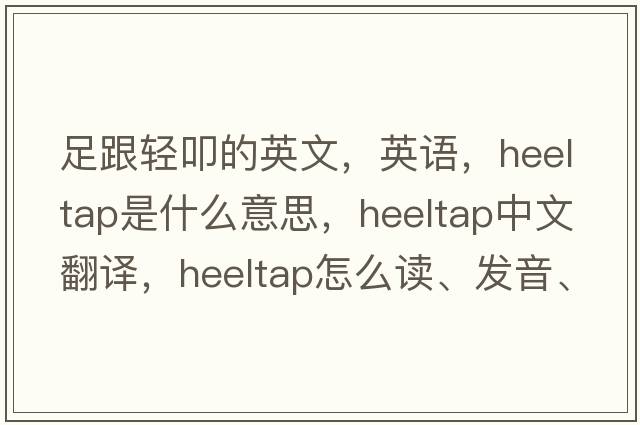 足跟輕叩的英文，英語，heeltap是什么意思，heeltap中文翻譯，heeltap怎么讀、發(fā)音、用法及例句