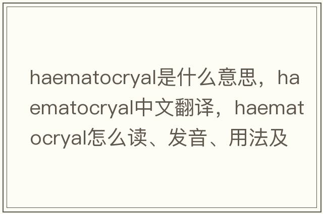 haematocryal是什么意思，haematocryal中文翻譯，haematocryal怎么讀、發(fā)音、用法及例句