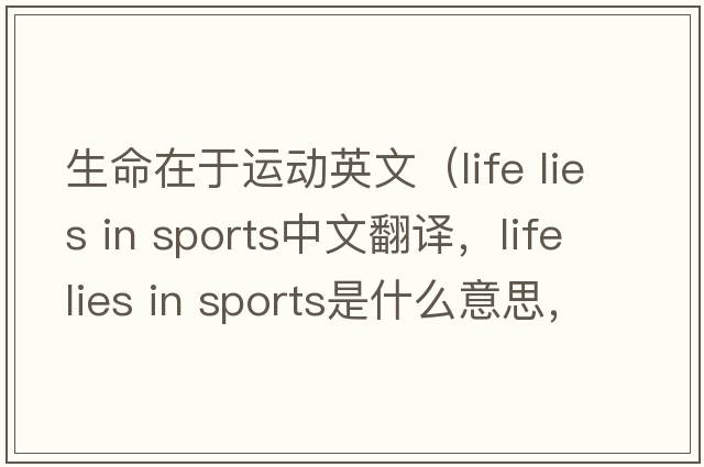 生命在于運(yùn)動(dòng)英文（life lies in sports中文翻譯，life lies in sports是什么意思，life lies in sports發(fā)音、用法及例句）