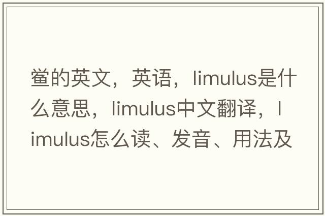 鱟的英文，英語(yǔ)，limulus是什么意思，limulus中文翻譯，limulus怎么讀、發(fā)音、用法及例句