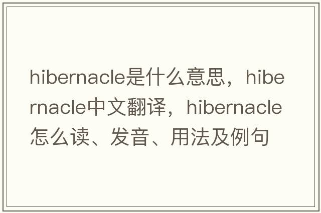 hibernacle是什么意思，hibernacle中文翻譯，hibernacle怎么讀、發(fā)音、用法及例句