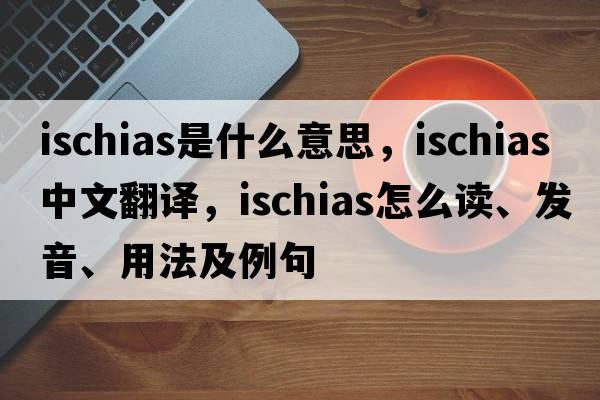 ischias是什么意思，ischias中文翻譯，ischias怎么讀、發(fā)音、用法及例句