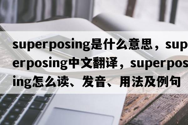 superposing是什么意思，superposing中文翻譯，superposing怎么讀、發(fā)音、用法及例句