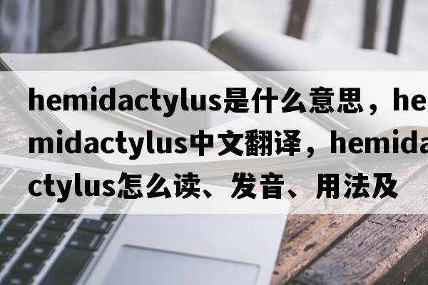 Hemidactylus是什么意思，Hemidactylus中文翻譯，Hemidactylus怎么讀、發(fā)音、用法及例句