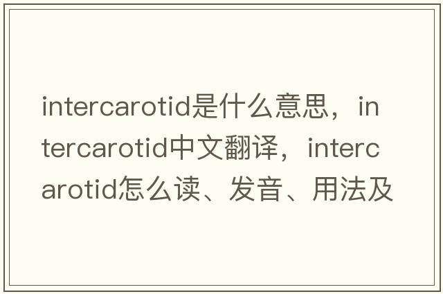 intercarotid是什么意思，intercarotid中文翻譯，intercarotid怎么讀、發(fā)音、用法及例句