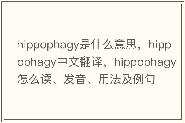 hippophagy是什么意思，hippophagy中文翻譯，hippophagy怎么讀、發(fā)音、用法及例句