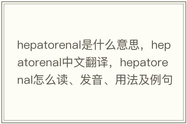 hepatorenal是什么意思，hepatorenal中文翻譯，hepatorenal怎么讀、發(fā)音、用法及例句
