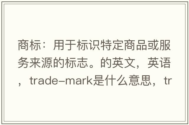 商標(biāo)：用于標(biāo)識特定商品或服務(wù)來源的標(biāo)志。的英文，英語，trade-mark是什么意思，trade-mark中文翻譯，trade-mark怎么讀、發(fā)音、用法及例句