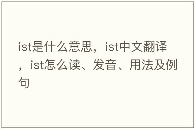 ist是什么意思，ist中文翻譯，ist怎么讀、發(fā)音、用法及例句